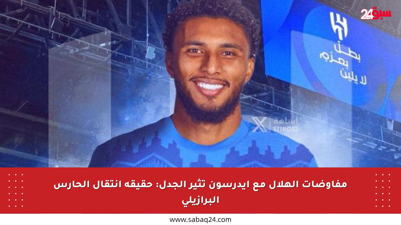 مفاوضات الهلال مع إيدرسون تثير الجدل: حقيقة انتقال الحارس البرازيلي